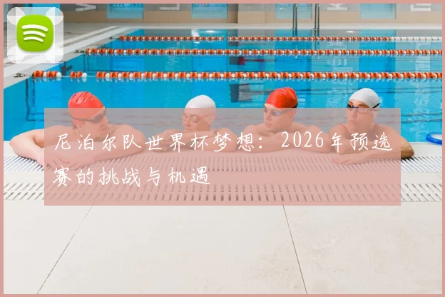 尼泊尔队世界杯梦想：2026年预选赛的挑战与机遇