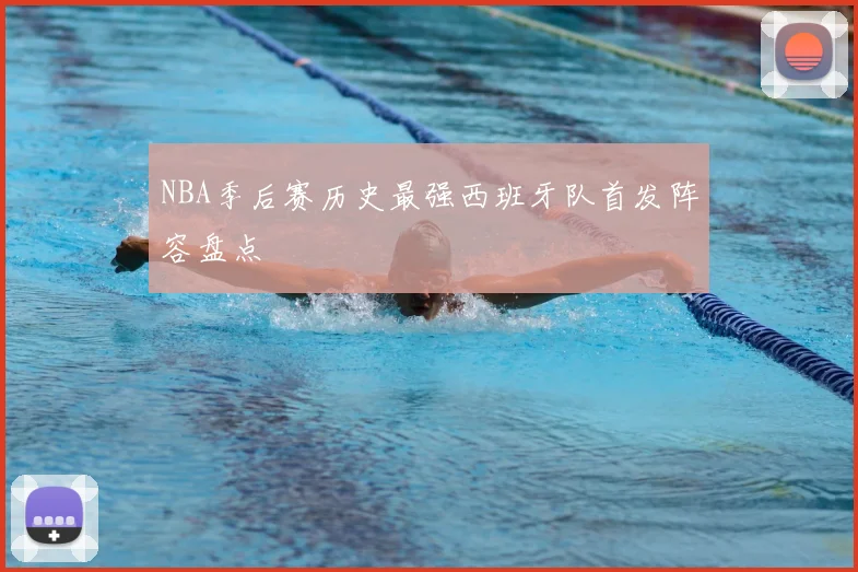 NBA季后赛历史最强西班牙队首发阵容盘点