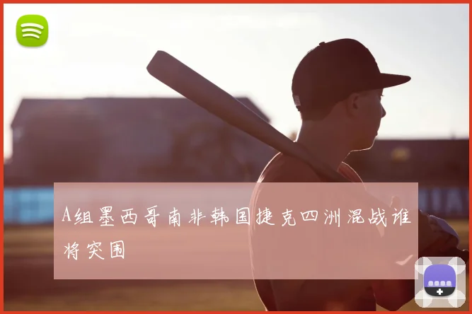A组墨西哥南非韩国捷克四洲混战谁将突围
