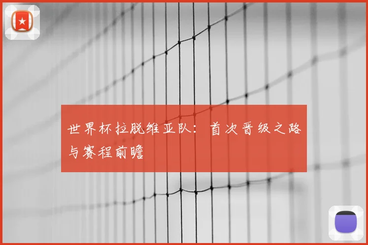 世界杯拉脱维亚队：首次晋级之路与赛程前瞻