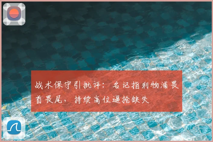 战术保守引批评：名记指利物浦畏首畏尾，持续高位逼抢缺失