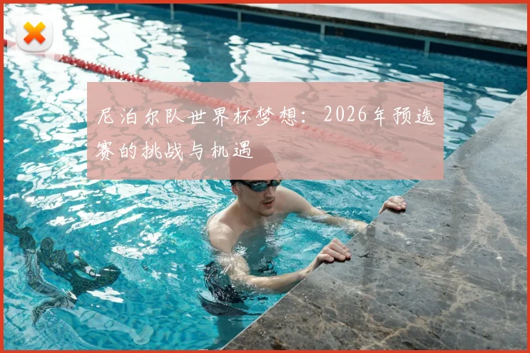 尼泊尔队世界杯梦想：2026年预选赛的挑战与机遇