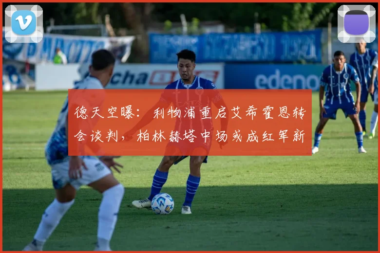 德天空曝：利物浦重启艾希霍恩转会谈判，柏林赫塔中场或成红军新目标