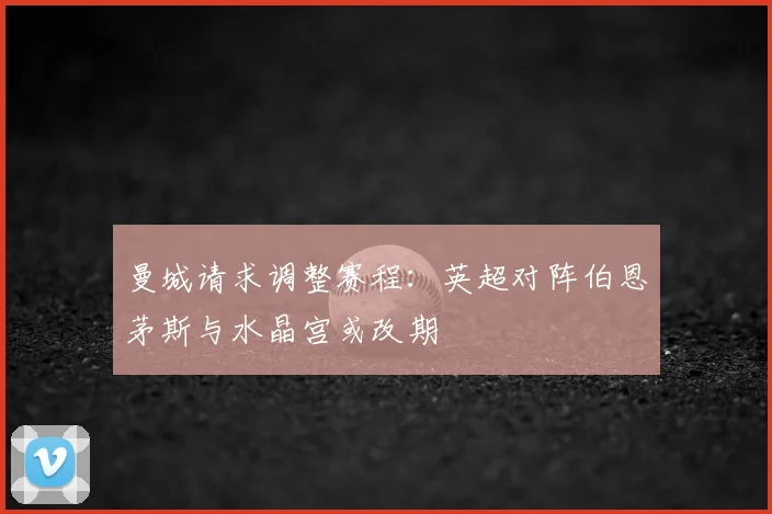 曼城请求调整赛程：英超对阵伯恩茅斯与水晶宫或改期