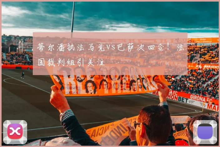 蒂尔潘执法马竞vs巴萨次回合！法国裁判组引关注