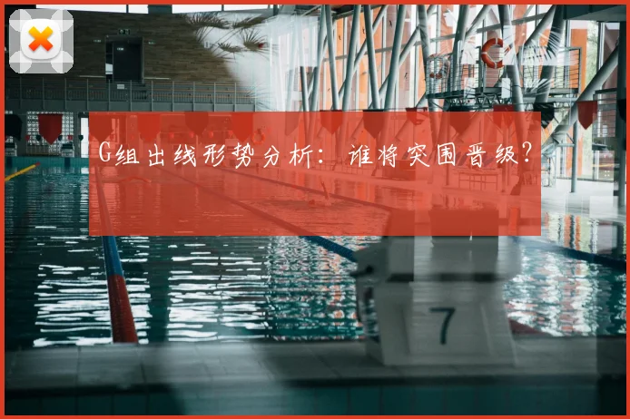 G组出线形势分析：谁将突围晋级？