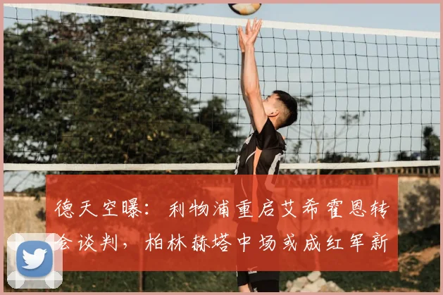 德天空曝：利物浦重启艾希霍恩转会谈判，柏林赫塔中场或成红军新目标