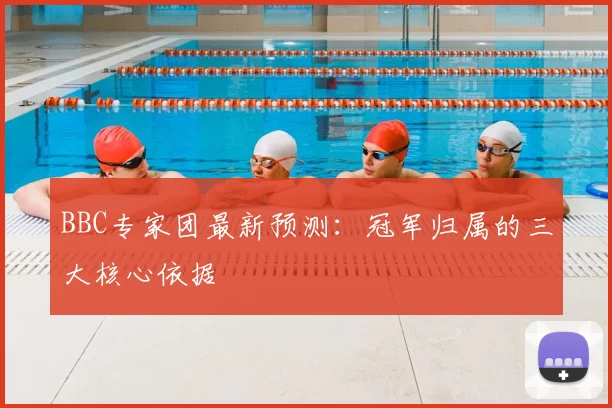 BBC专家团最新预测:冠军归属的三大核心依据