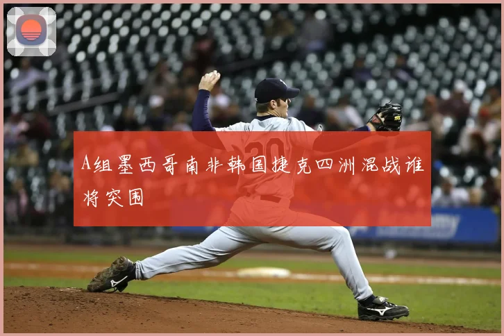 A组墨西哥南非韩国捷克四洲混战谁将突围