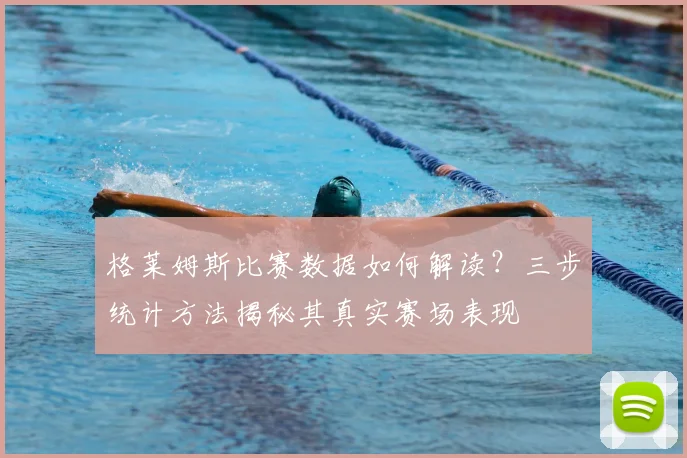 格莱姆斯比赛数据如何解读？三步统计方法揭秘其真实赛场表现